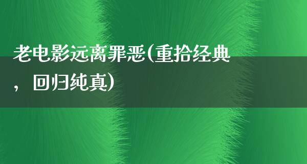 老电影远离罪恶(重拾经典，回归纯真)