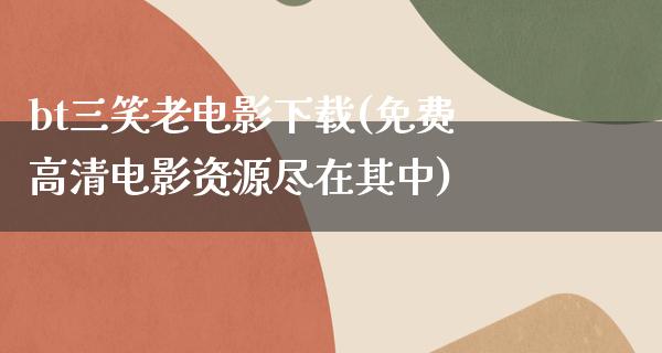 bt三笑老电影下载(免费高清电影资源尽在其中)