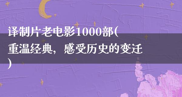 译制片老电影1000部(重温经典，感受历史的变迁)