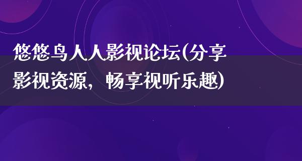 悠悠鸟人人影视论坛(分享影视资源，畅享视听乐趣)