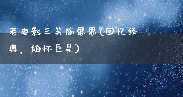 老电影三笑陈思思(回忆经典，缅怀巨星)