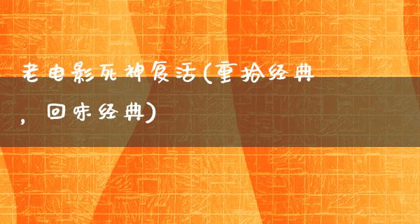 老电影死神复活(重拾经典，回味经典)