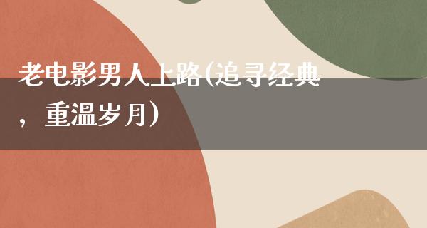 老电影男人上路(追寻经典，重温岁月)