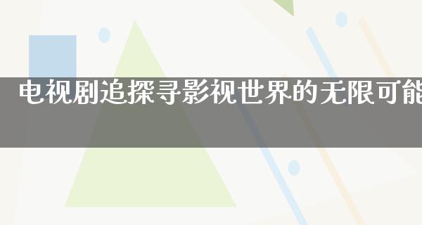 电视剧追探寻影视世界的无限可能