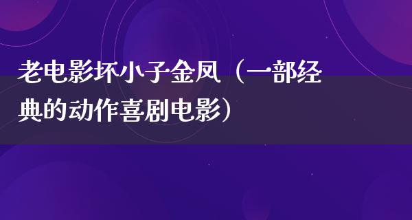 老电影坏小子金凤（一部经典的动作喜剧电影）