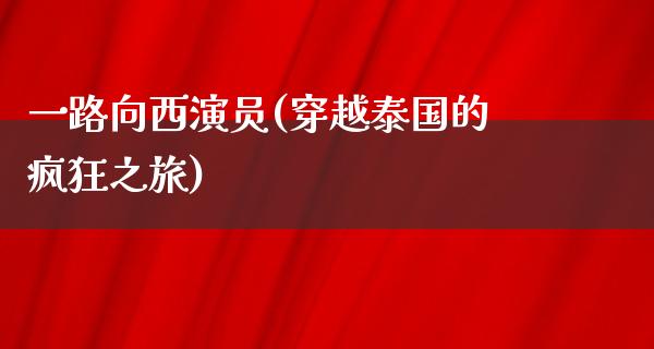 一路向西演员(穿越泰国的疯狂之旅)