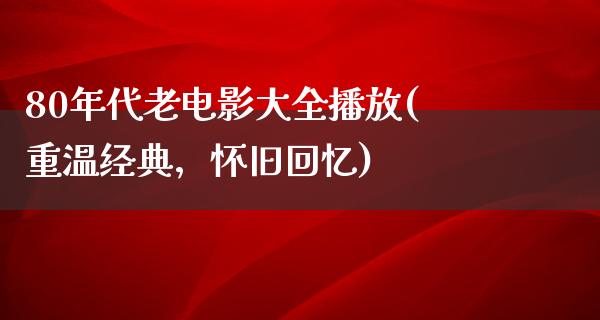 80年代老电影大全播放(重温经典，怀旧回忆)