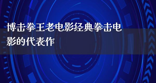 博击拳王老电影经典拳击电影的代表作