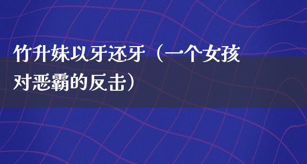 竹升妹以牙还牙（一个女孩对恶霸的反击）