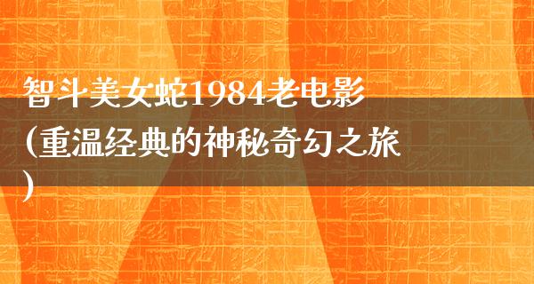 智斗美女蛇1984老电影(重温经典的神秘奇幻之旅)