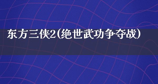 东方三侠2(绝世武功争夺战)