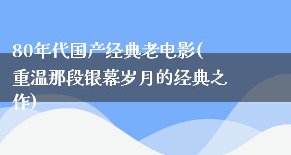 80年代国产经典老电影(重温那段银幕岁月的经典之作)