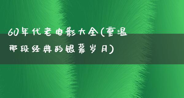 60年代老电影大全(重温那段经典的银幕岁月)