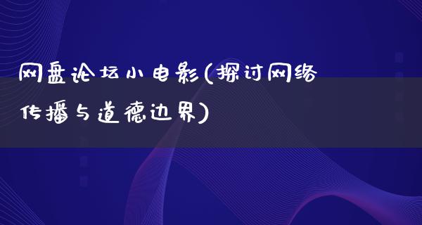 网盘论坛小电影(探讨网络传播与道德边界)