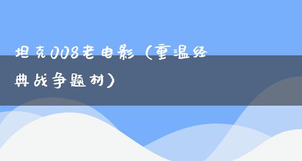 坦克008老电影（重温经典战争题材）