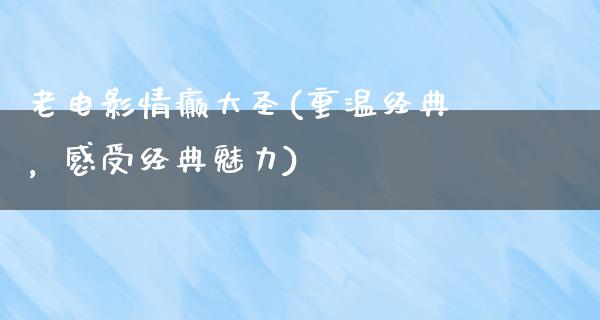 老电影情癫大圣(重温经典，感受经典魅力)