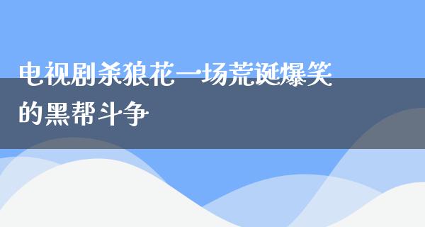 电视剧杀狼花一场荒诞爆笑的黑帮斗争