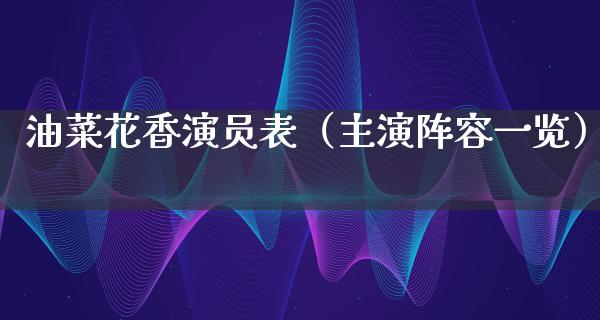 油菜花香演员表（主演阵容一览）