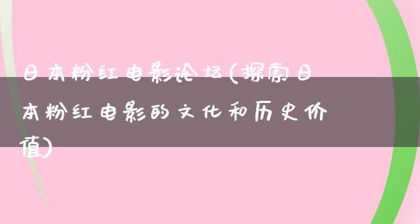 日本粉红电影论坛(探索日本粉红电影的文化和历史价值)