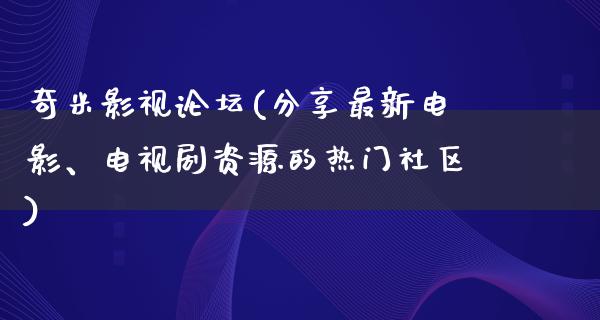 奇米影视论坛(分享最新电影、电视剧资源的热门社区)