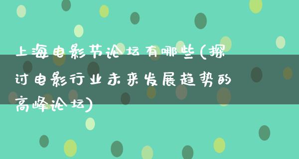 上海电影节论坛有哪些(探讨电影行业未来发展趋势的高峰论坛)