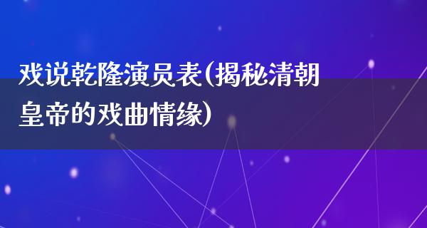 戏说乾隆演员表(揭秘清朝皇帝的戏曲情缘)