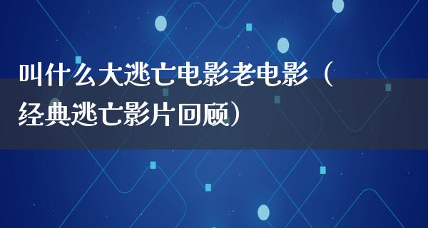 叫什么大逃亡电影老电影（经典逃亡影片回顾）