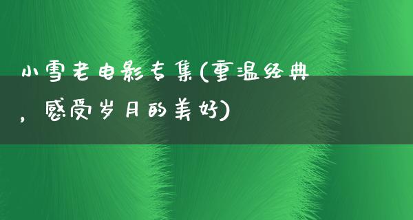 小雪老电影专集(重温经典，感受岁月的美好)