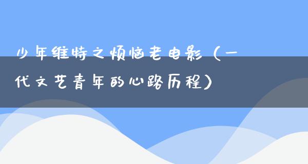 少年维特之烦恼老电影（一代文艺青年的心路历程）