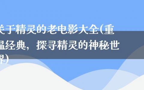 关于精灵的老电影大全(重温经典，探寻精灵的神秘世界)