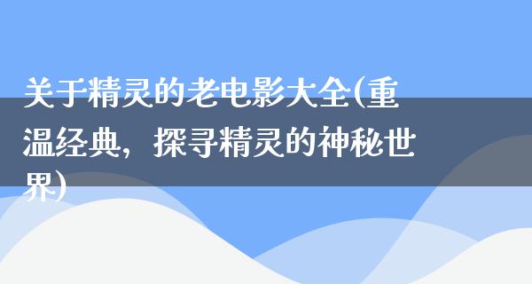 关于精灵的老电影大全(重温经典，探寻精灵的神秘世界)