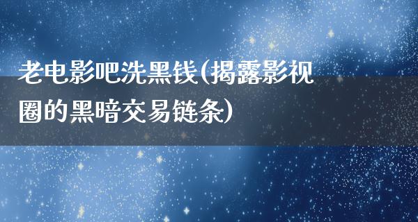 老电影吧洗黑钱(揭露影视圈的黑暗交易链条)