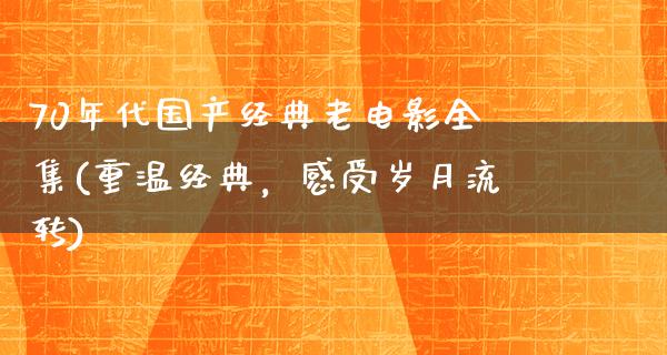 70年代国产经典老电影全集(重温经典，感受岁月流转)