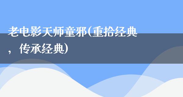 老电影天师童邪(重拾经典，传承经典)