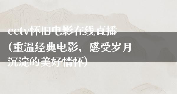 cctv怀旧电影在线直播(重温经典电影，感受岁月沉淀的美好情怀)