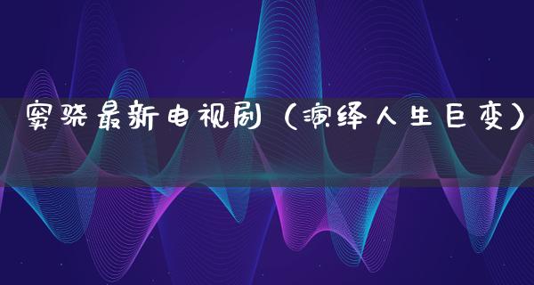 窦骁最新电视剧（演绎人生巨变）