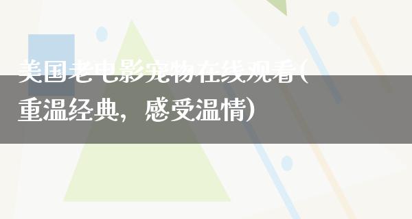 美国老电影宠物在线观看(重温经典，感受温情)