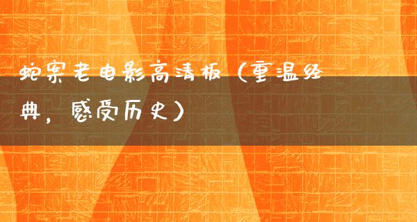 蛇案老电影高清板（重温经典，感受历史）