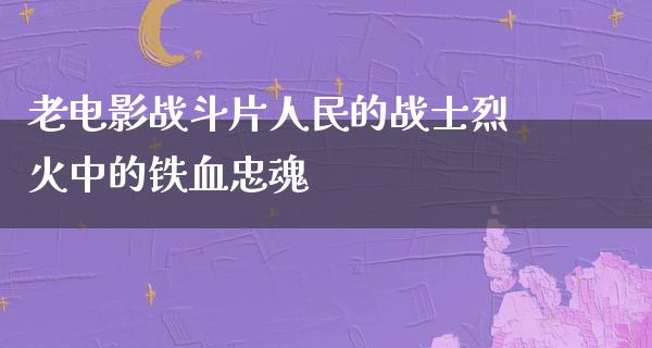 老电影战斗片人民的战士烈火中的铁血忠魂