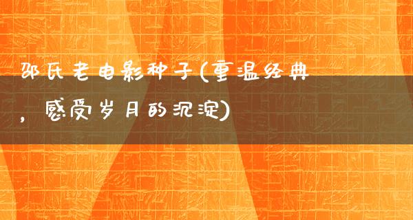 邵氏老电影种子(重温经典，感受岁月的沉淀)