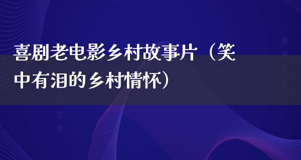 喜剧老电影乡村故事片（笑中有泪的乡村情怀）