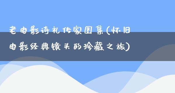 老电影诗礼传家图集(怀旧电影经典镜头的珍藏之旅)