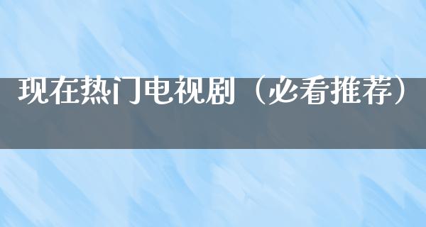 现在热门电视剧（必看推荐）