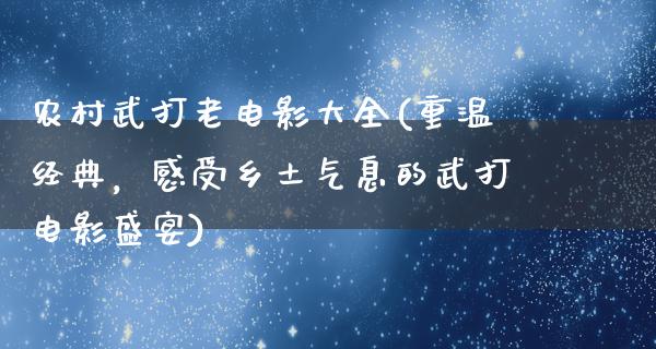 农村武打老电影大全(重温经典，感受乡土气息的武打电影盛宴)