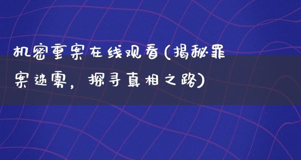 机密重案在线观看(揭秘罪案迷雾，探寻**之路)