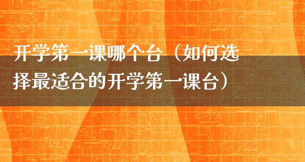 开学第一课哪个台（如何选择最适合的开学第一课台）