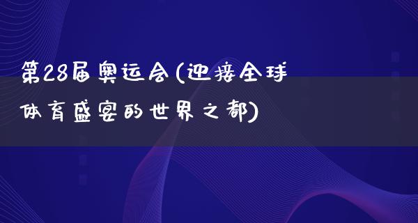 第28届***(迎接全球体育盛宴的世界之都)