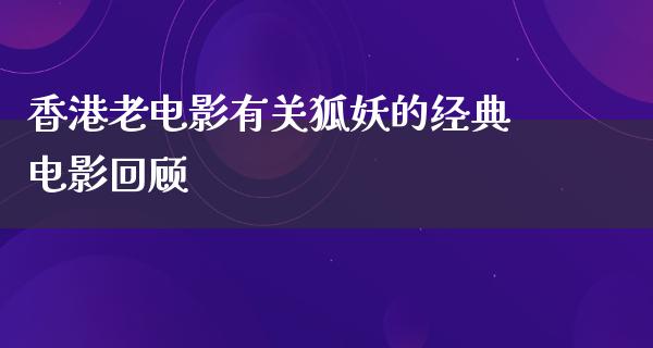 香港老电影有关狐妖的经典电影回顾