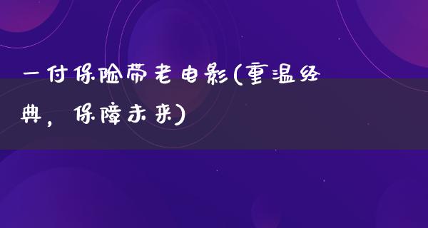 一付保险带老电影(重温经典，保障未来)