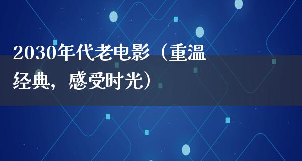 2030年代老电影（重温经典，感受时光）